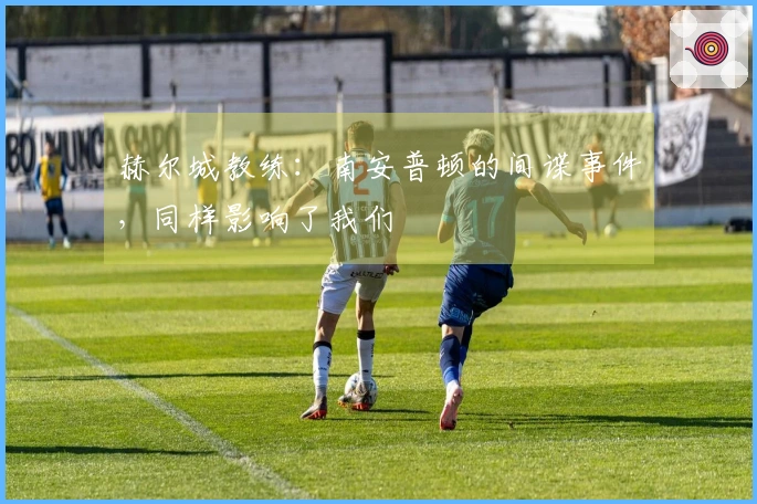 赫尔城教练：南安普顿的间谍事件，同样影响了我们