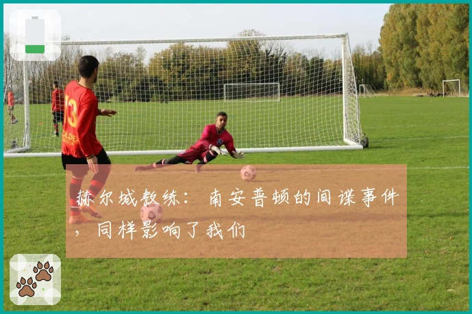 赫尔城教练：南安普顿的间谍事件，同样影响了我们
